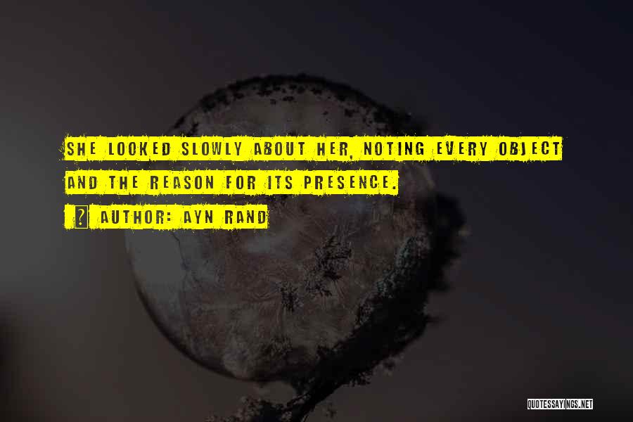 Ayn Rand Quotes: She Looked Slowly About Her, Noting Every Object And The Reason For Its Presence.