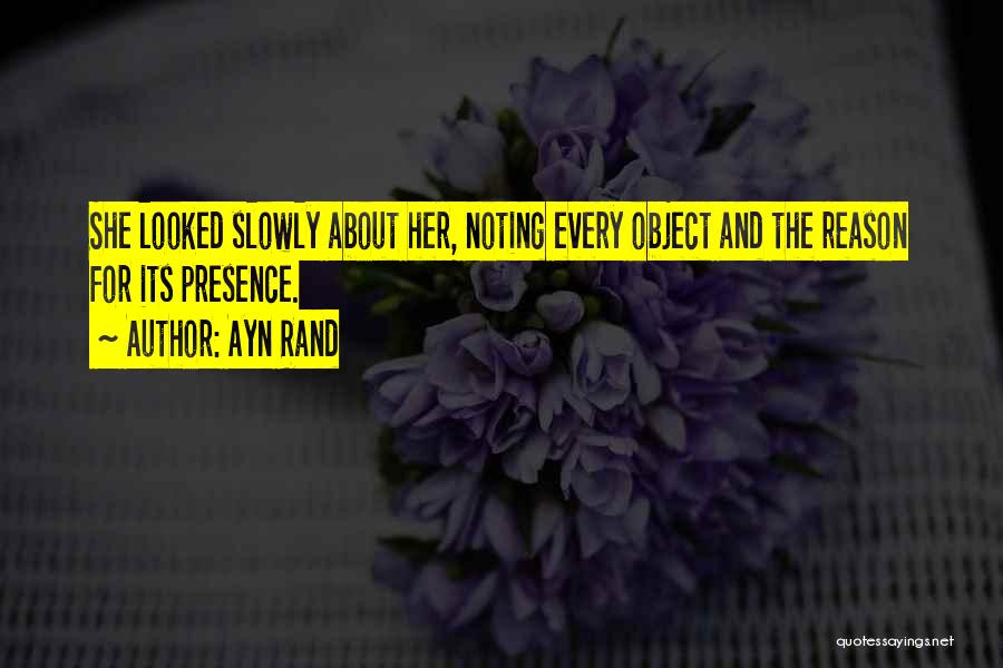 Ayn Rand Quotes: She Looked Slowly About Her, Noting Every Object And The Reason For Its Presence.