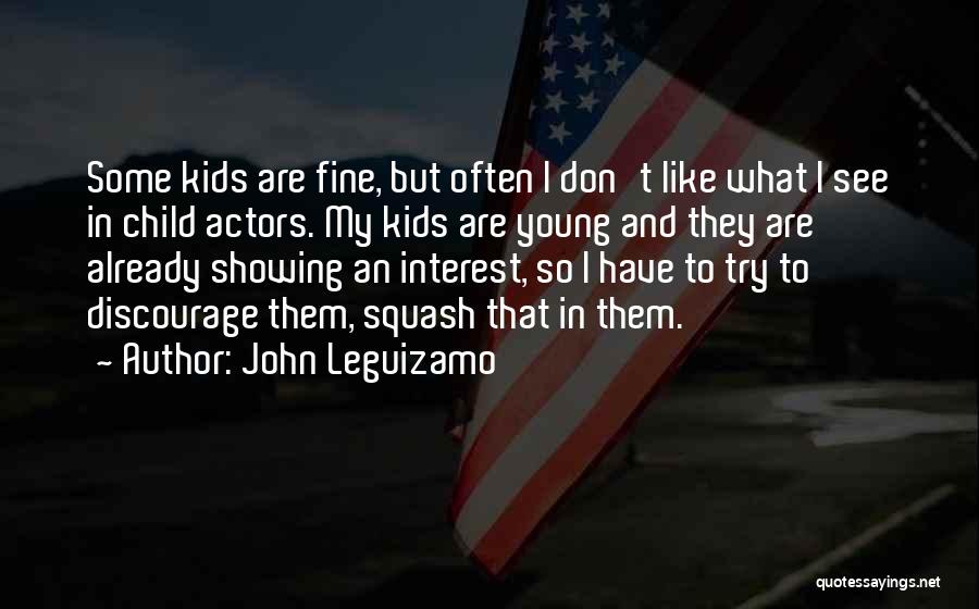 John Leguizamo Quotes: Some Kids Are Fine, But Often I Don't Like What I See In Child Actors. My Kids Are Young And