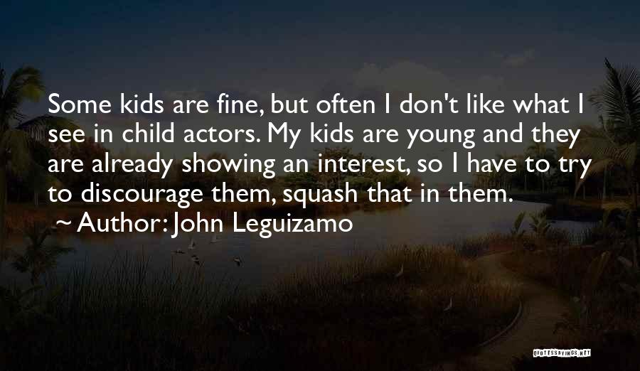 John Leguizamo Quotes: Some Kids Are Fine, But Often I Don't Like What I See In Child Actors. My Kids Are Young And