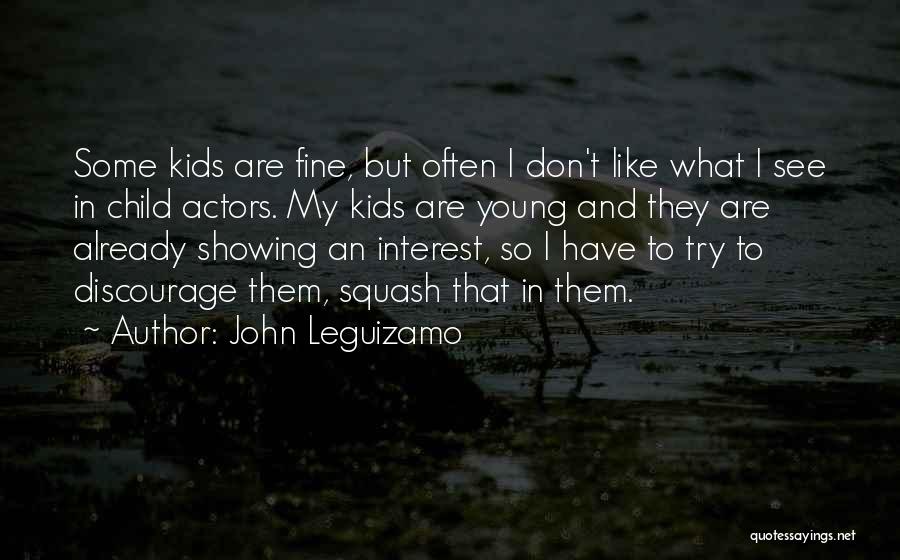 John Leguizamo Quotes: Some Kids Are Fine, But Often I Don't Like What I See In Child Actors. My Kids Are Young And