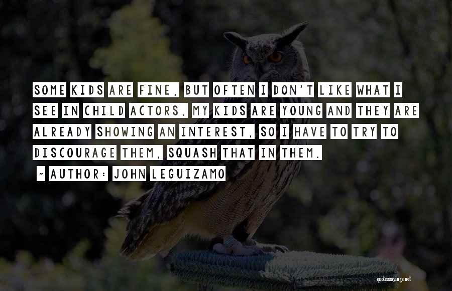 John Leguizamo Quotes: Some Kids Are Fine, But Often I Don't Like What I See In Child Actors. My Kids Are Young And