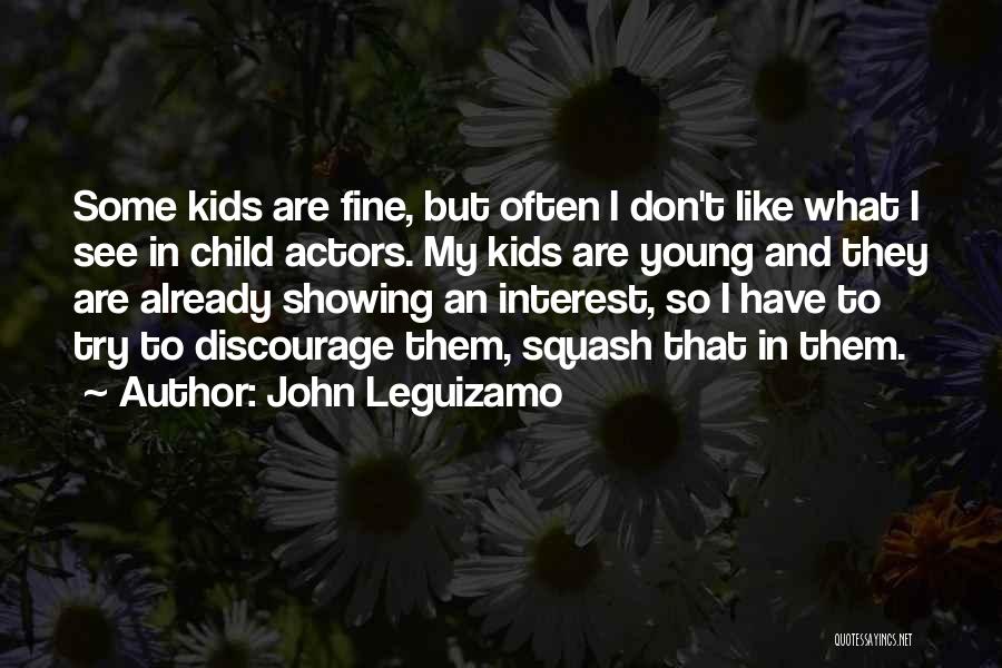 John Leguizamo Quotes: Some Kids Are Fine, But Often I Don't Like What I See In Child Actors. My Kids Are Young And