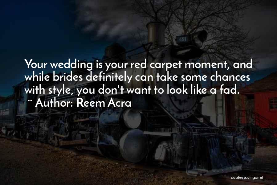 Reem Acra Quotes: Your Wedding Is Your Red Carpet Moment, And While Brides Definitely Can Take Some Chances With Style, You Don't Want