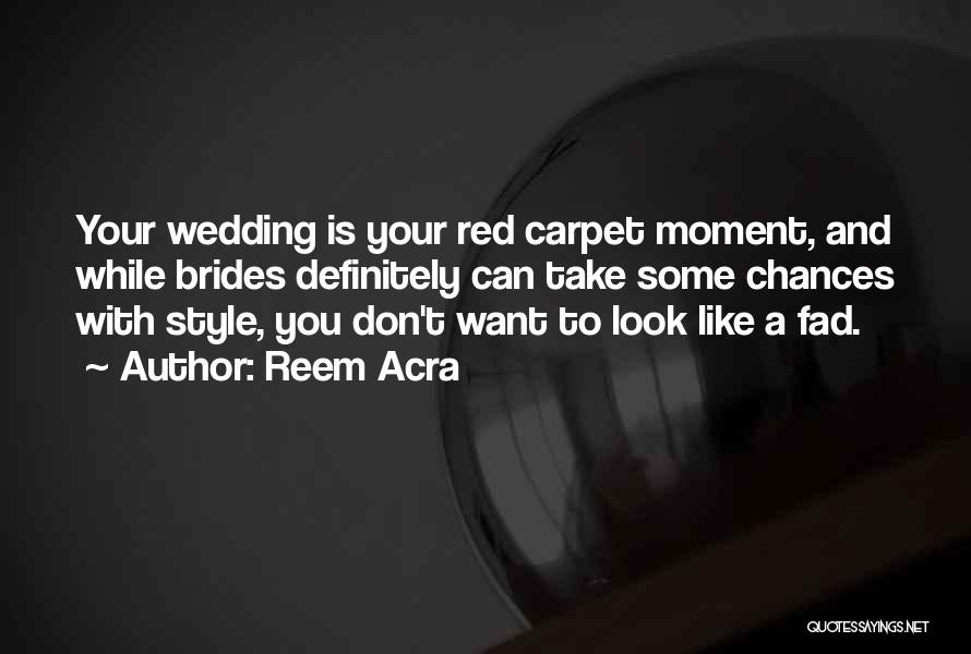 Reem Acra Quotes: Your Wedding Is Your Red Carpet Moment, And While Brides Definitely Can Take Some Chances With Style, You Don't Want