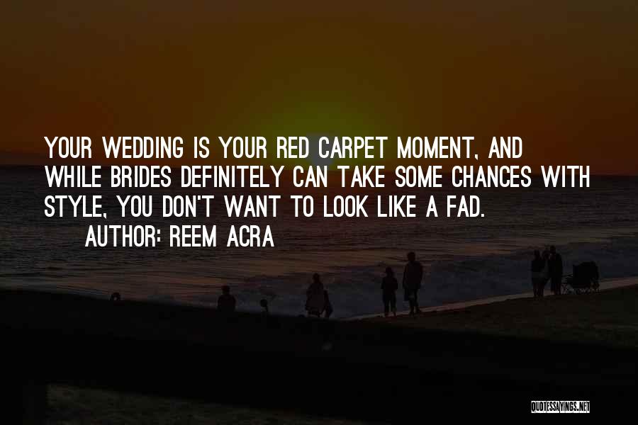 Reem Acra Quotes: Your Wedding Is Your Red Carpet Moment, And While Brides Definitely Can Take Some Chances With Style, You Don't Want