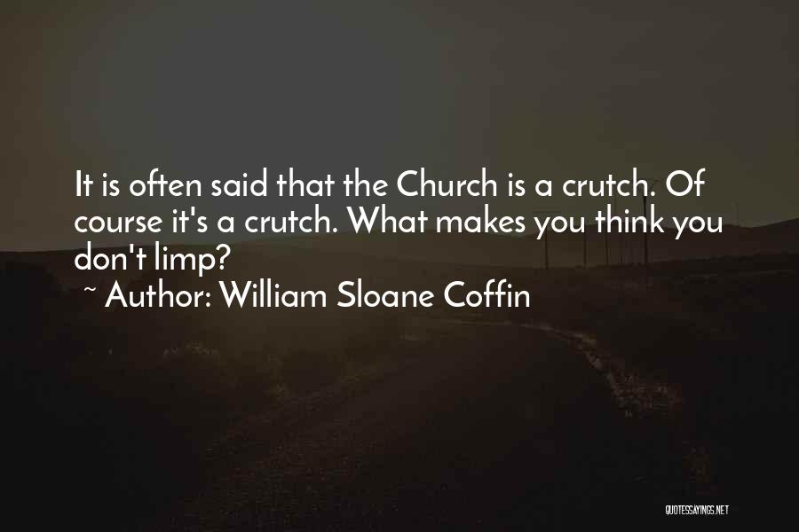 William Sloane Coffin Quotes: It Is Often Said That The Church Is A Crutch. Of Course It's A Crutch. What Makes You Think You