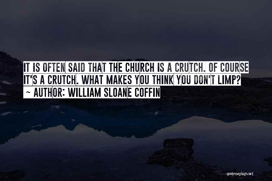 William Sloane Coffin Quotes: It Is Often Said That The Church Is A Crutch. Of Course It's A Crutch. What Makes You Think You