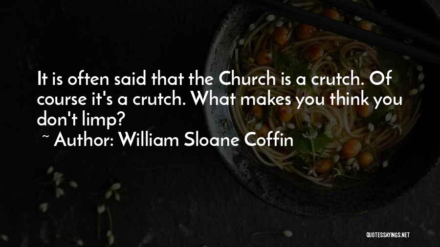 William Sloane Coffin Quotes: It Is Often Said That The Church Is A Crutch. Of Course It's A Crutch. What Makes You Think You