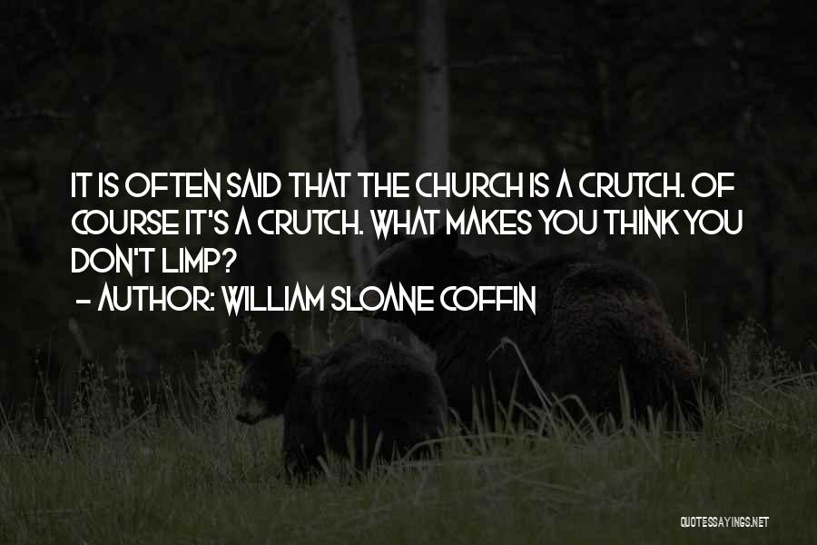 William Sloane Coffin Quotes: It Is Often Said That The Church Is A Crutch. Of Course It's A Crutch. What Makes You Think You