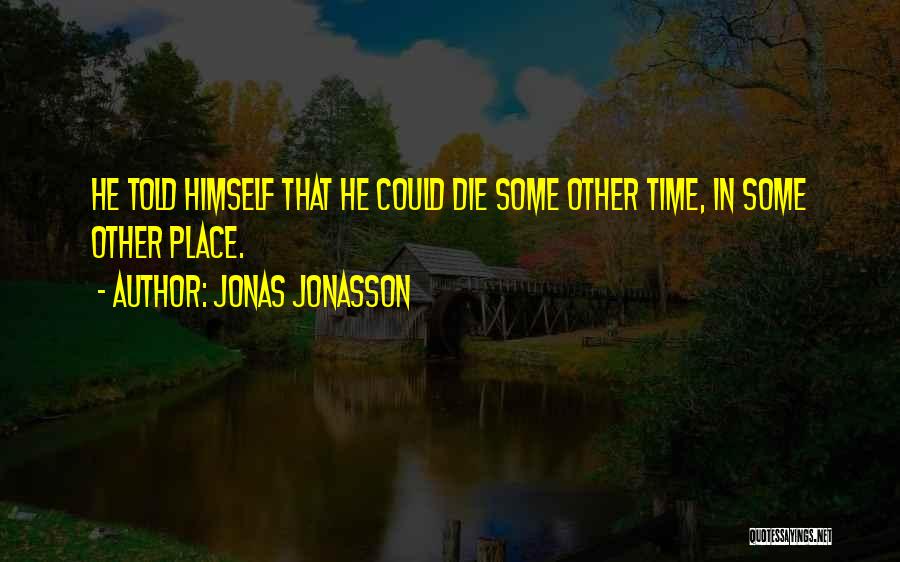 Jonas Jonasson Quotes: He Told Himself That He Could Die Some Other Time, In Some Other Place.