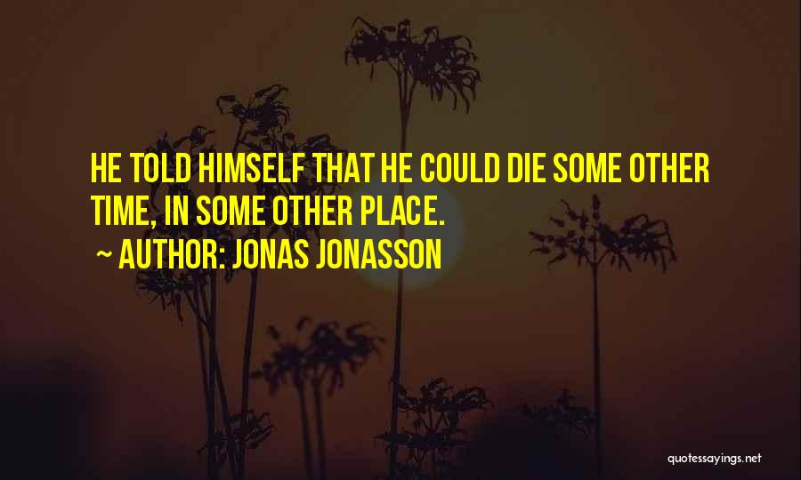 Jonas Jonasson Quotes: He Told Himself That He Could Die Some Other Time, In Some Other Place.