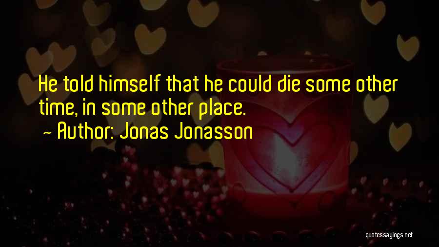 Jonas Jonasson Quotes: He Told Himself That He Could Die Some Other Time, In Some Other Place.