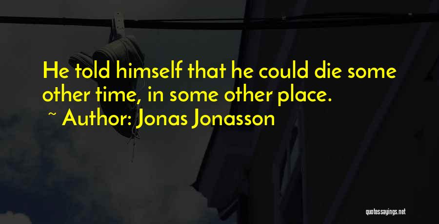 Jonas Jonasson Quotes: He Told Himself That He Could Die Some Other Time, In Some Other Place.