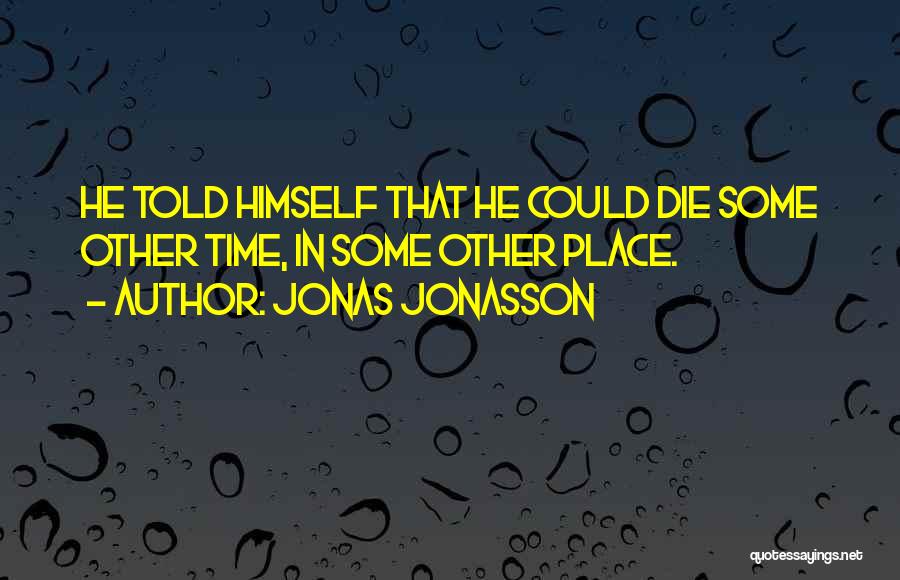 Jonas Jonasson Quotes: He Told Himself That He Could Die Some Other Time, In Some Other Place.