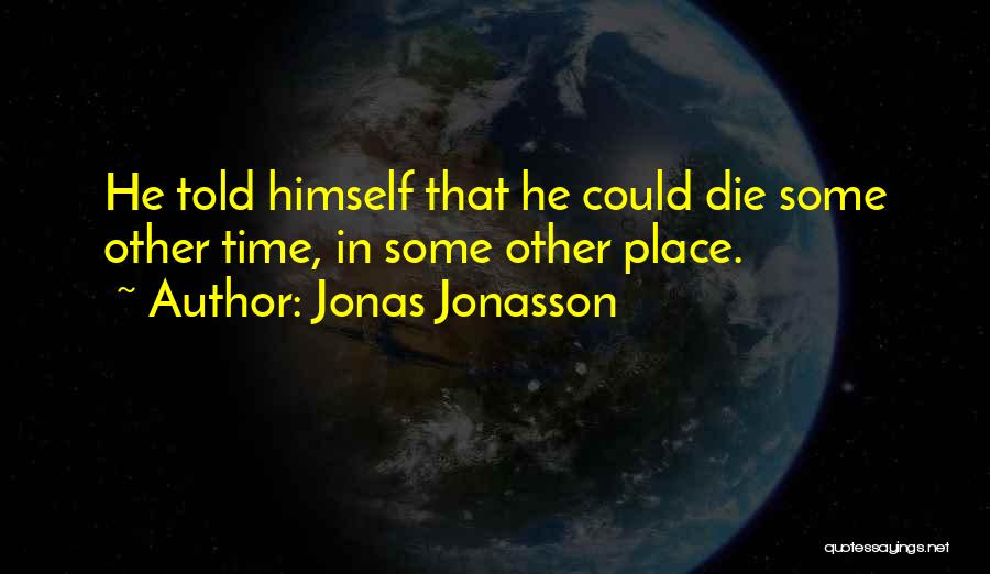 Jonas Jonasson Quotes: He Told Himself That He Could Die Some Other Time, In Some Other Place.