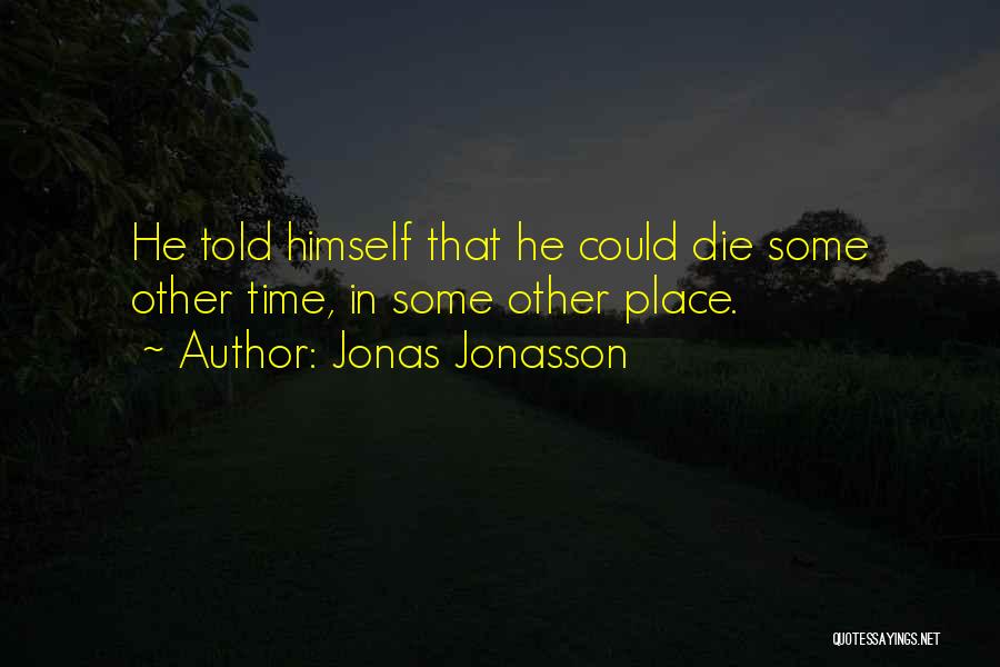 Jonas Jonasson Quotes: He Told Himself That He Could Die Some Other Time, In Some Other Place.