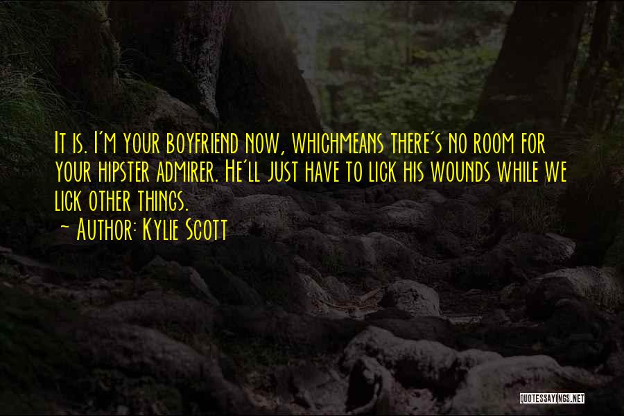 Kylie Scott Quotes: It Is. I'm Your Boyfriend Now, Whichmeans There's No Room For Your Hipster Admirer. He'll Just Have To Lick His