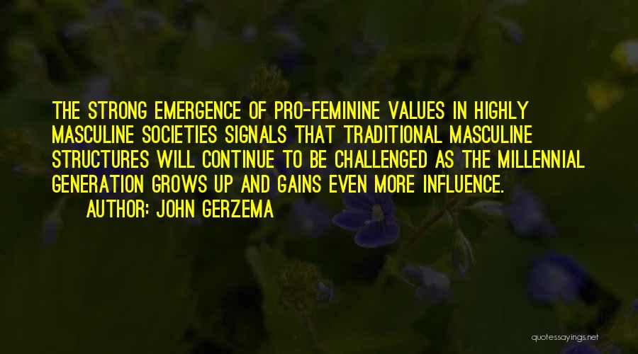 John Gerzema Quotes: The Strong Emergence Of Pro-feminine Values In Highly Masculine Societies Signals That Traditional Masculine Structures Will Continue To Be Challenged