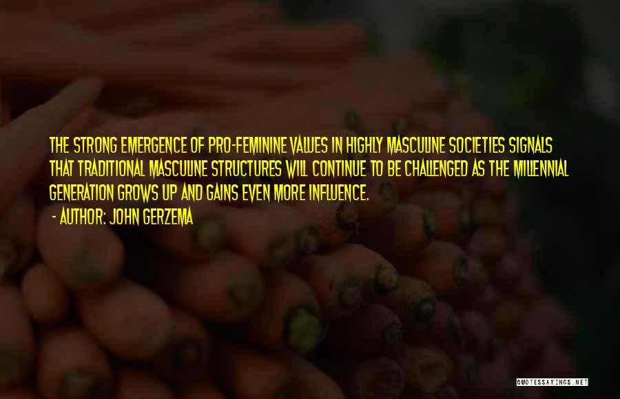 John Gerzema Quotes: The Strong Emergence Of Pro-feminine Values In Highly Masculine Societies Signals That Traditional Masculine Structures Will Continue To Be Challenged