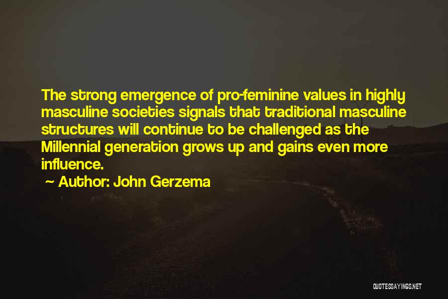 John Gerzema Quotes: The Strong Emergence Of Pro-feminine Values In Highly Masculine Societies Signals That Traditional Masculine Structures Will Continue To Be Challenged