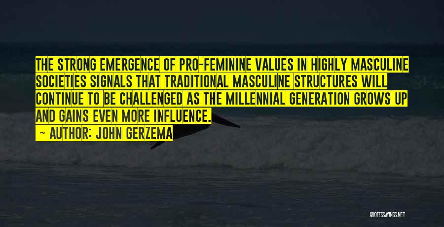 John Gerzema Quotes: The Strong Emergence Of Pro-feminine Values In Highly Masculine Societies Signals That Traditional Masculine Structures Will Continue To Be Challenged