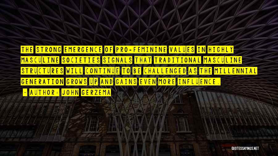 John Gerzema Quotes: The Strong Emergence Of Pro-feminine Values In Highly Masculine Societies Signals That Traditional Masculine Structures Will Continue To Be Challenged