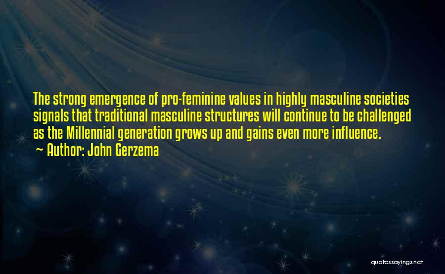 John Gerzema Quotes: The Strong Emergence Of Pro-feminine Values In Highly Masculine Societies Signals That Traditional Masculine Structures Will Continue To Be Challenged