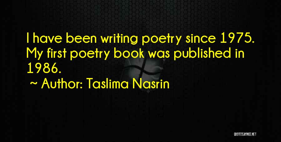 Taslima Nasrin Quotes: I Have Been Writing Poetry Since 1975. My First Poetry Book Was Published In 1986.