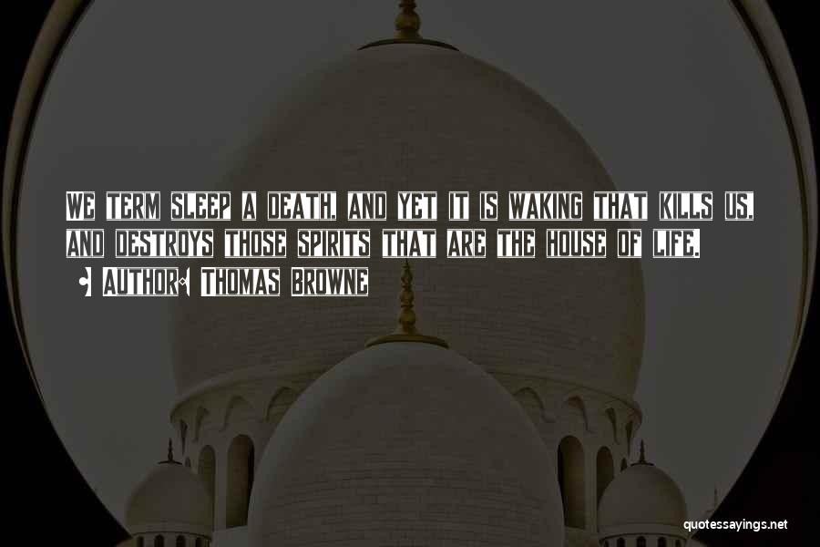 Thomas Browne Quotes: We Term Sleep A Death, And Yet It Is Waking That Kills Us, And Destroys Those Spirits That Are The