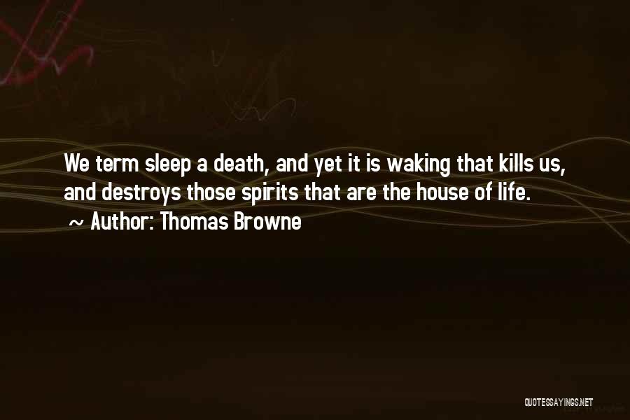 Thomas Browne Quotes: We Term Sleep A Death, And Yet It Is Waking That Kills Us, And Destroys Those Spirits That Are The
