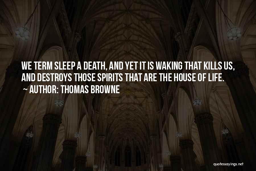 Thomas Browne Quotes: We Term Sleep A Death, And Yet It Is Waking That Kills Us, And Destroys Those Spirits That Are The