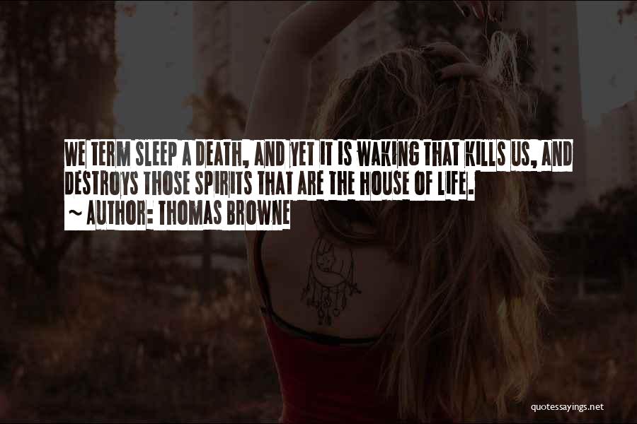 Thomas Browne Quotes: We Term Sleep A Death, And Yet It Is Waking That Kills Us, And Destroys Those Spirits That Are The