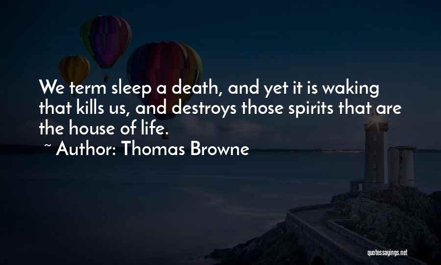 Thomas Browne Quotes: We Term Sleep A Death, And Yet It Is Waking That Kills Us, And Destroys Those Spirits That Are The