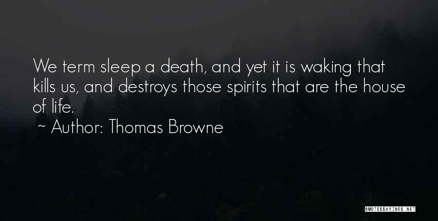 Thomas Browne Quotes: We Term Sleep A Death, And Yet It Is Waking That Kills Us, And Destroys Those Spirits That Are The