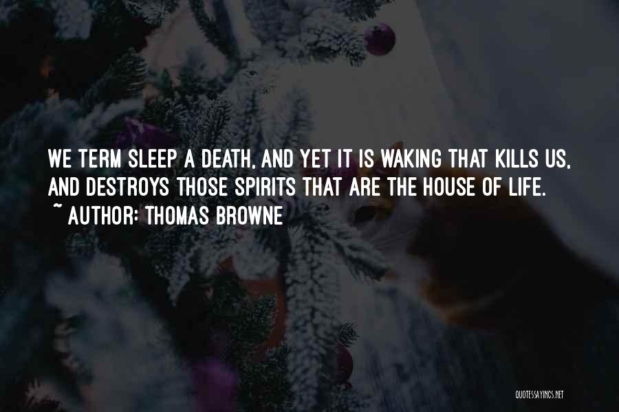 Thomas Browne Quotes: We Term Sleep A Death, And Yet It Is Waking That Kills Us, And Destroys Those Spirits That Are The