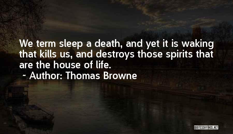 Thomas Browne Quotes: We Term Sleep A Death, And Yet It Is Waking That Kills Us, And Destroys Those Spirits That Are The