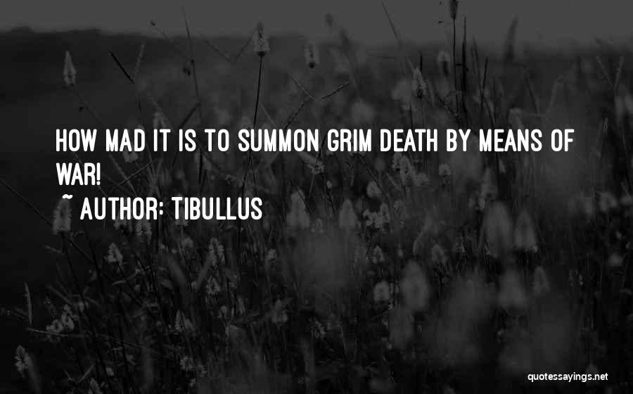 Tibullus Quotes: How Mad It Is To Summon Grim Death By Means Of War!