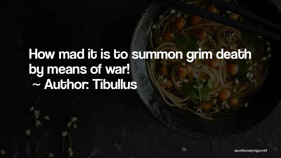 Tibullus Quotes: How Mad It Is To Summon Grim Death By Means Of War!