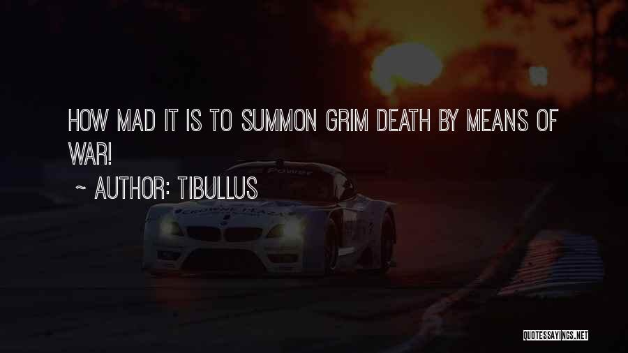 Tibullus Quotes: How Mad It Is To Summon Grim Death By Means Of War!