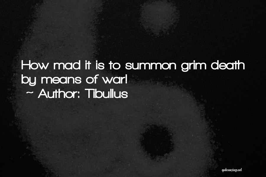 Tibullus Quotes: How Mad It Is To Summon Grim Death By Means Of War!