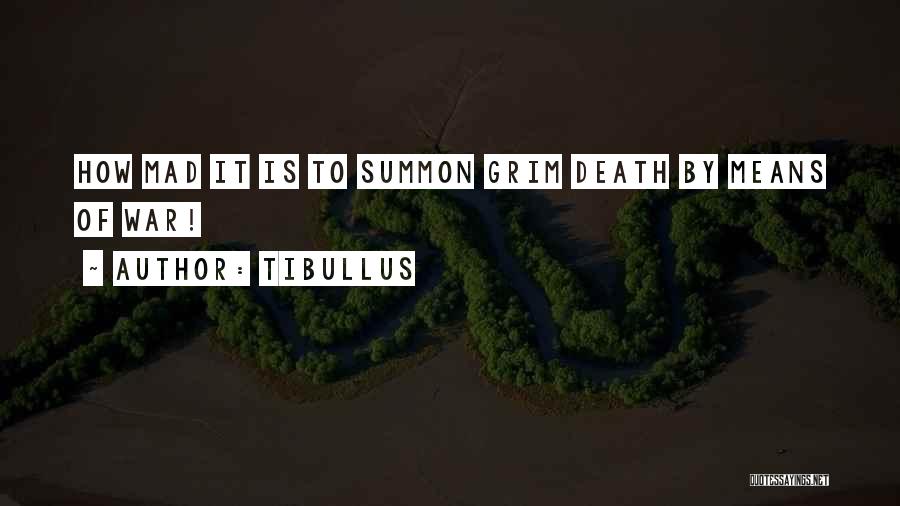 Tibullus Quotes: How Mad It Is To Summon Grim Death By Means Of War!