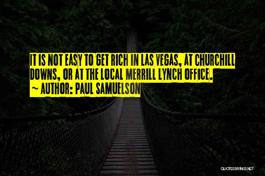 Paul Samuelson Quotes: It Is Not Easy To Get Rich In Las Vegas, At Churchill Downs, Or At The Local Merrill Lynch Office.