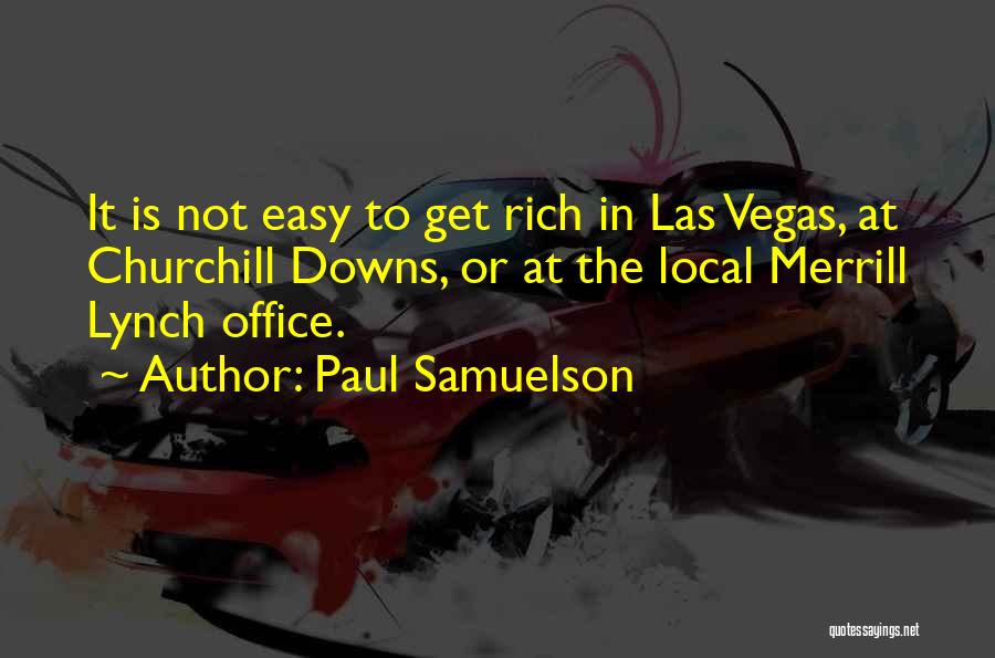 Paul Samuelson Quotes: It Is Not Easy To Get Rich In Las Vegas, At Churchill Downs, Or At The Local Merrill Lynch Office.