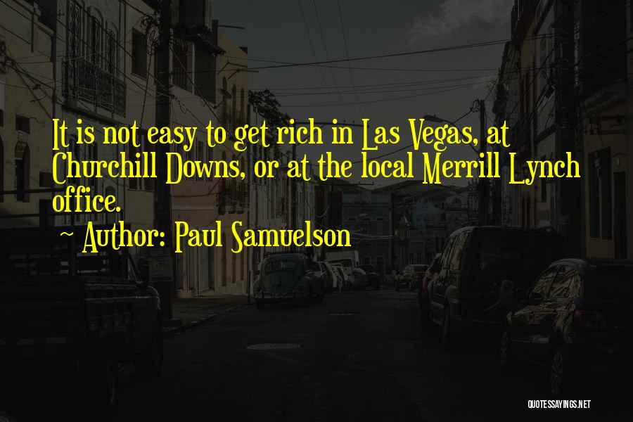 Paul Samuelson Quotes: It Is Not Easy To Get Rich In Las Vegas, At Churchill Downs, Or At The Local Merrill Lynch Office.