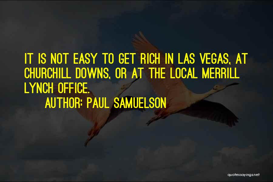 Paul Samuelson Quotes: It Is Not Easy To Get Rich In Las Vegas, At Churchill Downs, Or At The Local Merrill Lynch Office.