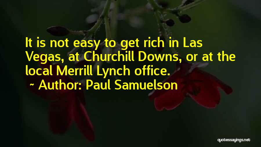 Paul Samuelson Quotes: It Is Not Easy To Get Rich In Las Vegas, At Churchill Downs, Or At The Local Merrill Lynch Office.