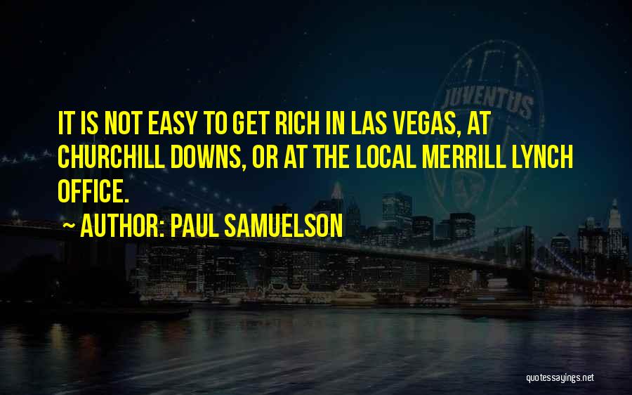 Paul Samuelson Quotes: It Is Not Easy To Get Rich In Las Vegas, At Churchill Downs, Or At The Local Merrill Lynch Office.