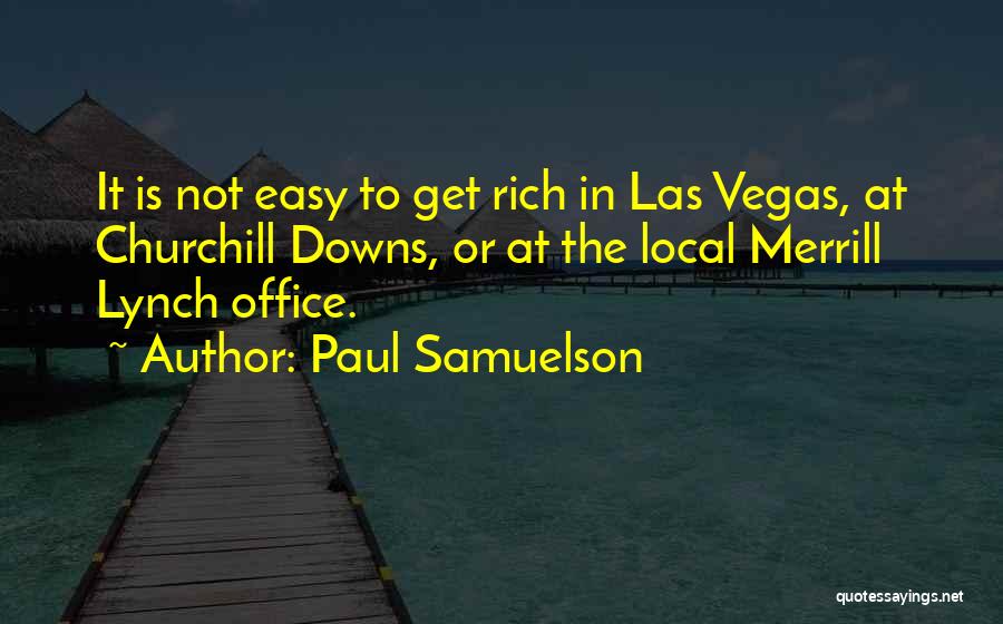 Paul Samuelson Quotes: It Is Not Easy To Get Rich In Las Vegas, At Churchill Downs, Or At The Local Merrill Lynch Office.