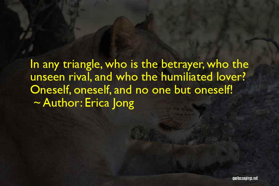 Erica Jong Quotes: In Any Triangle, Who Is The Betrayer, Who The Unseen Rival, And Who The Humiliated Lover? Oneself, Oneself, And No